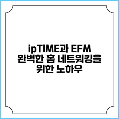ipTIME과 EFM 완벽한 홈 네트워킹을 위한 노하우