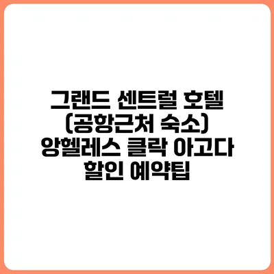 그랜드 센트럴 호텔 (공항근처 숙소) 앙헬레스 클락 아고다 할인 예약팁