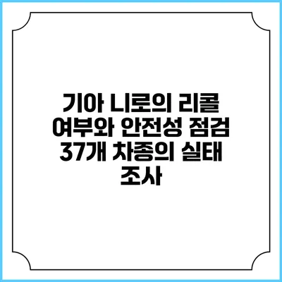 기아 니로의 리콜 여부와 안전성 점검: 37개 차종의 실태 조사