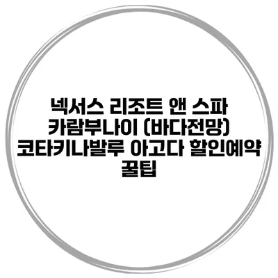 넥서스 리조트 앤 스파 카람부나이 (바다전망) 코타키나발루 아고다 할인예약 꿀팁