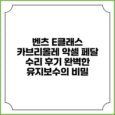 벤츠 E클래스 카브리올레 악셀 페달 수리 후기: 완벽한 유지보수의 비밀