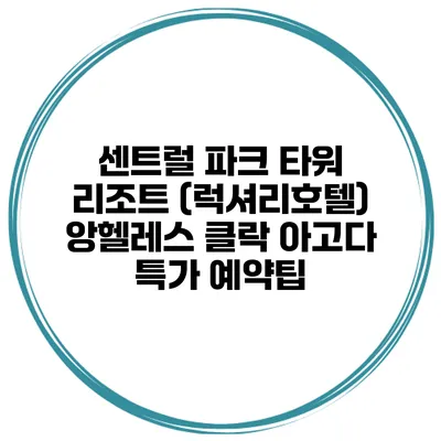센트럴 파크 타워 리조트 (럭셔리호텔) 앙헬레스 클락 아고다 특가 예약팁