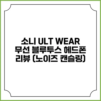 소니 ULT WEAR 무선 블루투스 헤드폰 리뷰 (노이즈 캔슬링)