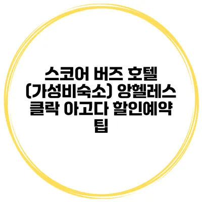 스코어 버즈 호텔 (가성비숙소) 앙헬레스 클락 아고다 할인예약 팁