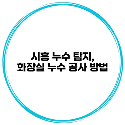 시흥 누수 탐지, 화장실 누수 공사 방법