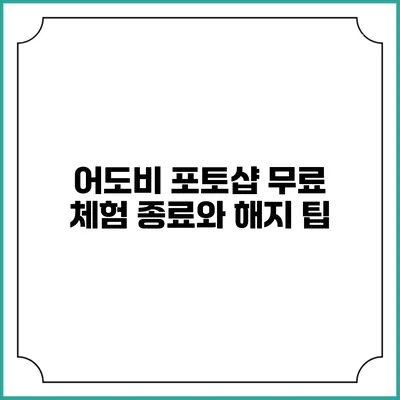 어도비 포토샵 무료 체험 종료와 해지 팁