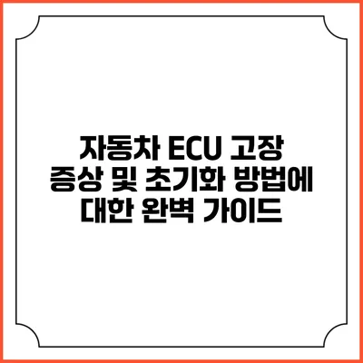 자동차 ECU 고장 증상 및 초기화 방법에 대한 완벽 가이드