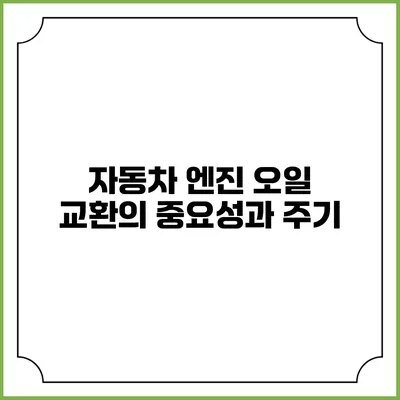 자동차 엔진 오일 교환의 중요성과 주기