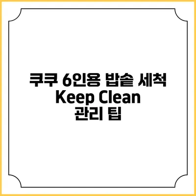 쿠쿠 6인용 밥솥 세척 Keep Clean 관리 팁