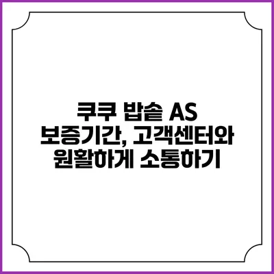 쿠쿠 밥솥 A/S 보증기간, 고객센터와 원활하게 소통하기
