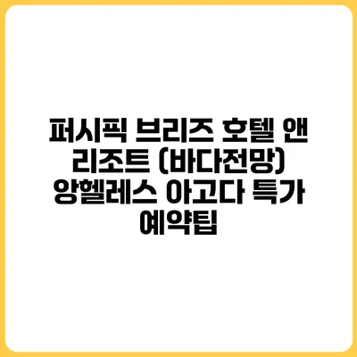 퍼시픽 브리즈 호텔 앤 리조트 (바다전망) 앙헬레스 아고다 특가 예약팁