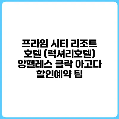 프라임 시티 리조트 호텔 (럭셔리호텔) 앙헬레스 클락 아고다 할인예약 팁