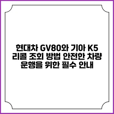 현대차 GV80와 기아 K5 리콜 조회 방법: 안전한 차량 운행을 위한 필수 안내